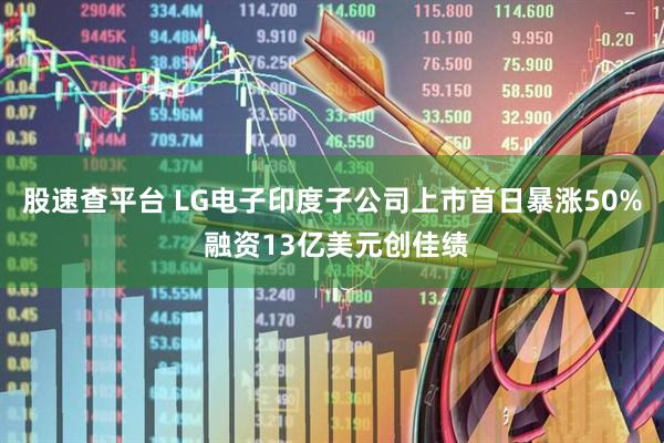 股速查平台 LG电子印度子公司上市首日暴涨50% 融资13亿美元创佳绩