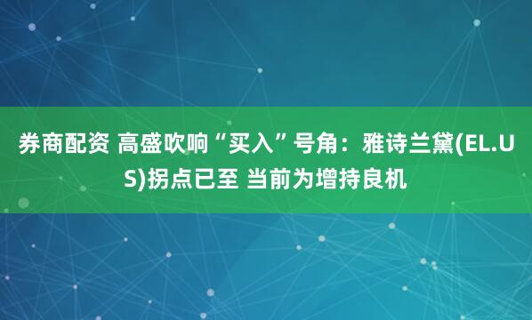 券商配资 高盛吹响“买入”号角：雅诗兰黛(EL.US)拐点已至 当前为增持良机