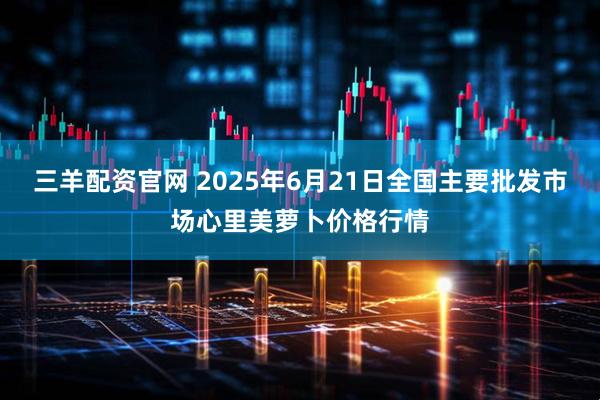 三羊配资官网 2025年6月21日全国主要批发市场心里美萝卜价格行情