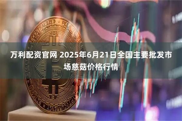 万利配资官网 2025年6月21日全国主要批发市场慈菇价格行情