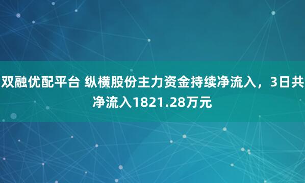 双融优配平台 纵横股份主力资金持续净流入，3日共净流入1821.28万元