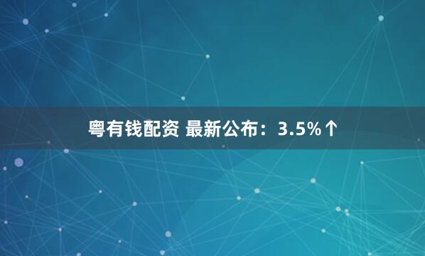 粤有钱配资 最新公布:3.5%↑