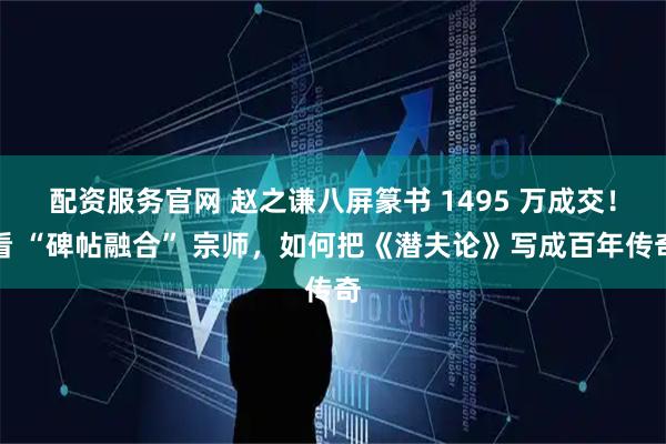 配资服务官网 赵之谦八屏篆书 1495 万成交!看 “碑帖融合” 宗师,如何把《潜夫论》写成百年传奇
