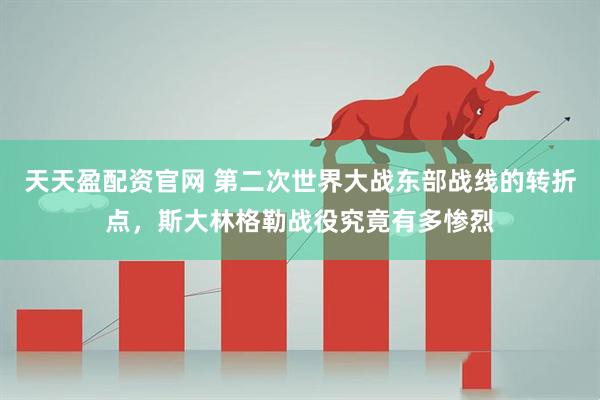 天天盈配资官网 第二次世界大战东部战线的转折点，斯大林格勒战役究竟有多惨烈