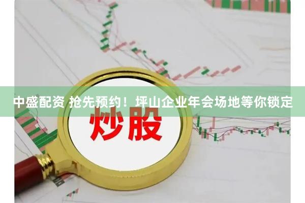 中盛配资 抢先预约！坪山企业年会场地等你锁定