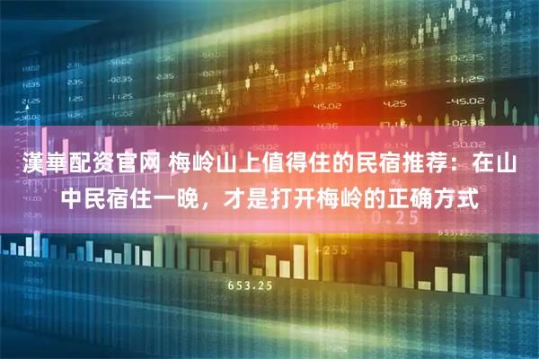 漢崋配资官网 梅岭山上值得住的民宿推荐：在山中民宿住一晚，才是打开梅岭的正确方式