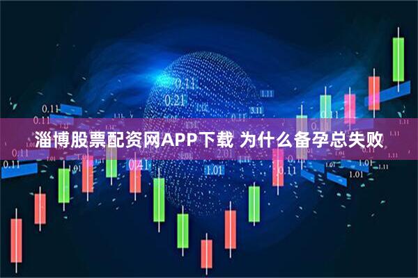 淄博股票配资网APP下载 为什么备孕总失败