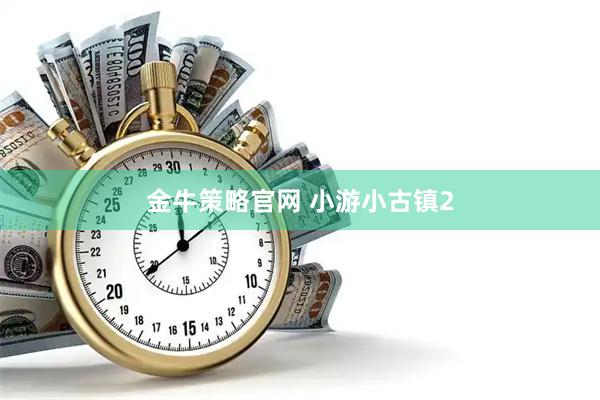 金牛策略官网 小游小古镇2