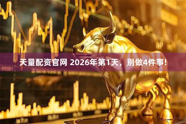 天量配资官网 2026年第1天，别做4件事!