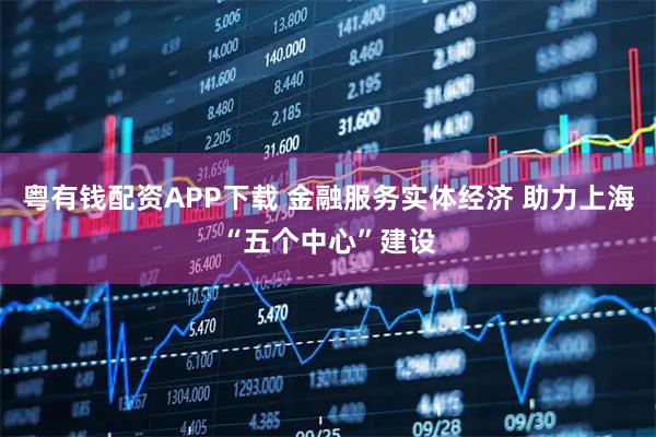 粤有钱配资APP下载 金融服务实体经济 助力上海“五个中心”建设