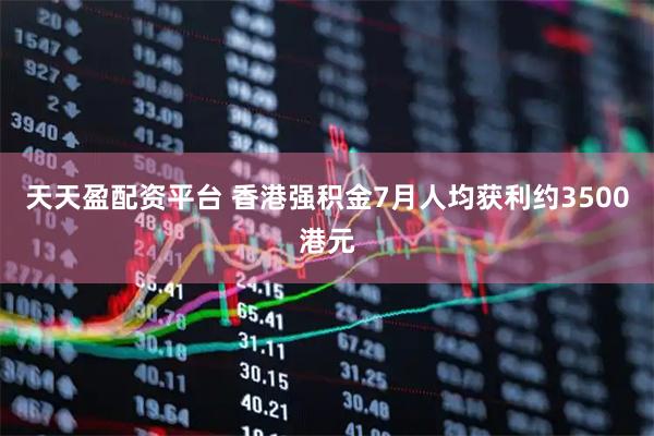 天天盈配资平台 香港强积金7月人均获利约3500港元