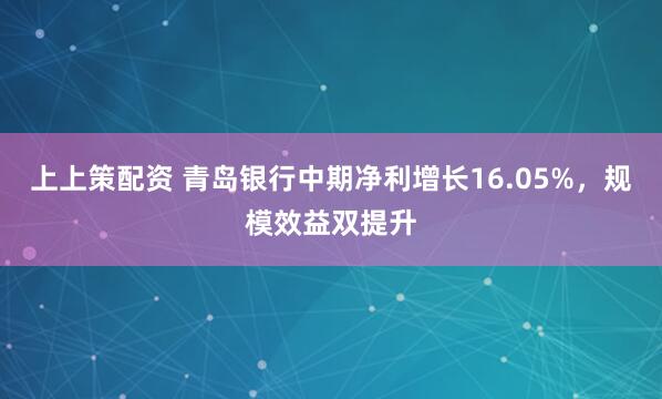 上上策配资 青岛银行中期净利增长16.05%,规模效益双提升