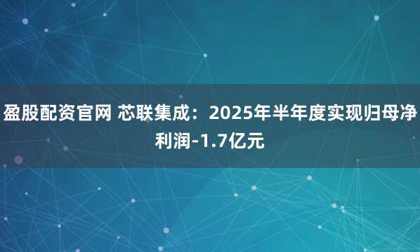 盈股配资官网 芯联集成:2025年半年度实现归母净利润-1.7亿元