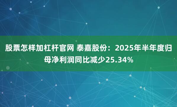 股票怎样加杠杆官网 泰嘉股份:2025年半年度归母净利润同比减少25.34%